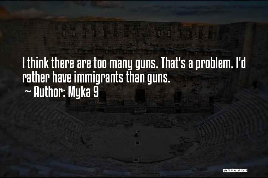 Myka 9 Quotes: I Think There Are Too Many Guns. That's A Problem. I'd Rather Have Immigrants Than Guns.