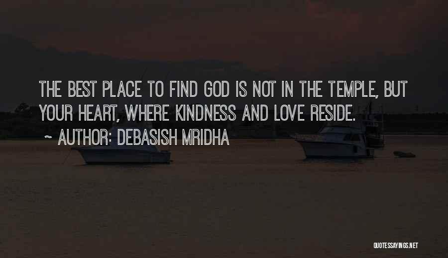Debasish Mridha Quotes: The Best Place To Find God Is Not In The Temple, But Your Heart, Where Kindness And Love Reside.