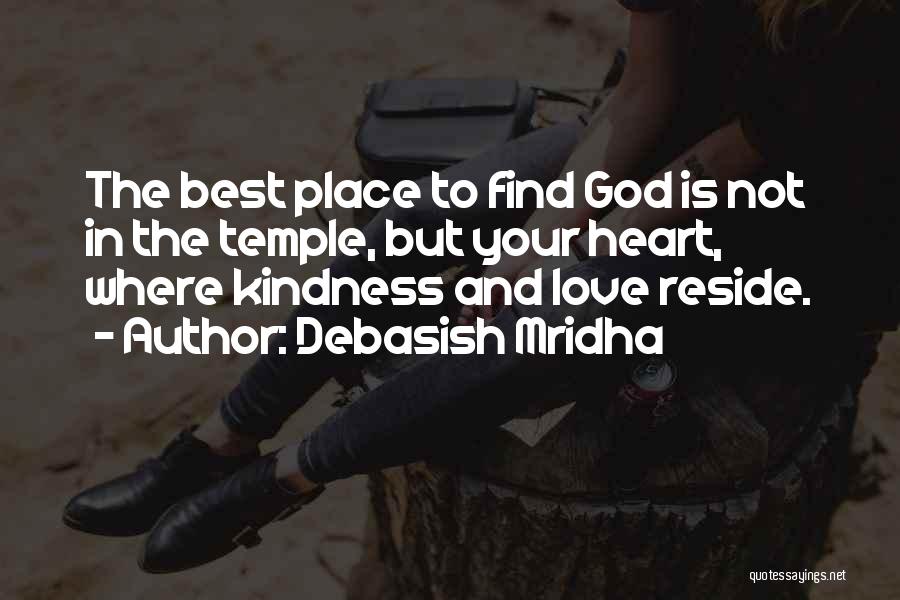 Debasish Mridha Quotes: The Best Place To Find God Is Not In The Temple, But Your Heart, Where Kindness And Love Reside.