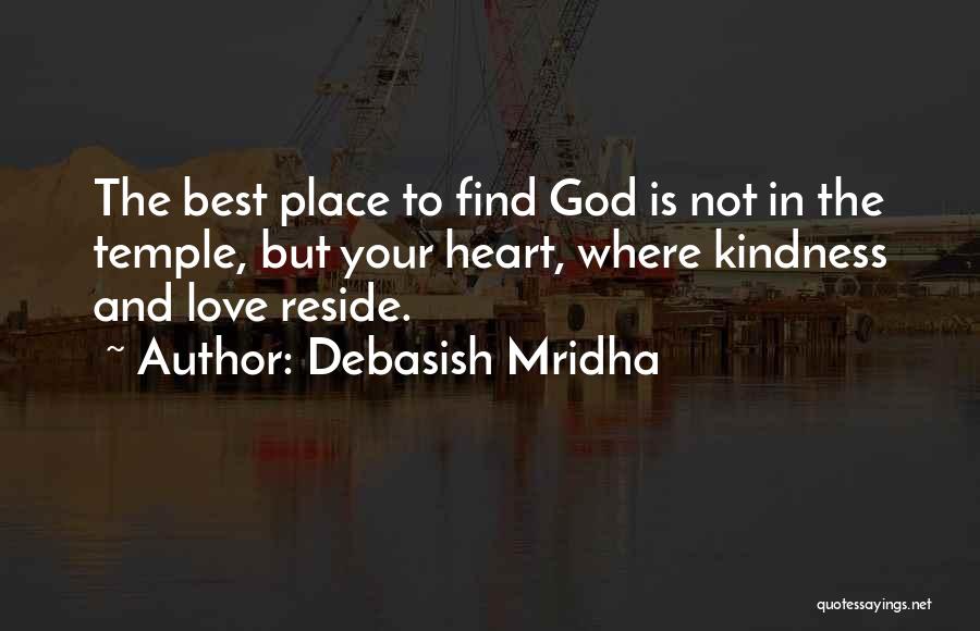 Debasish Mridha Quotes: The Best Place To Find God Is Not In The Temple, But Your Heart, Where Kindness And Love Reside.