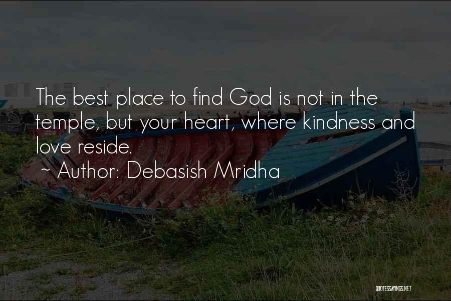 Debasish Mridha Quotes: The Best Place To Find God Is Not In The Temple, But Your Heart, Where Kindness And Love Reside.