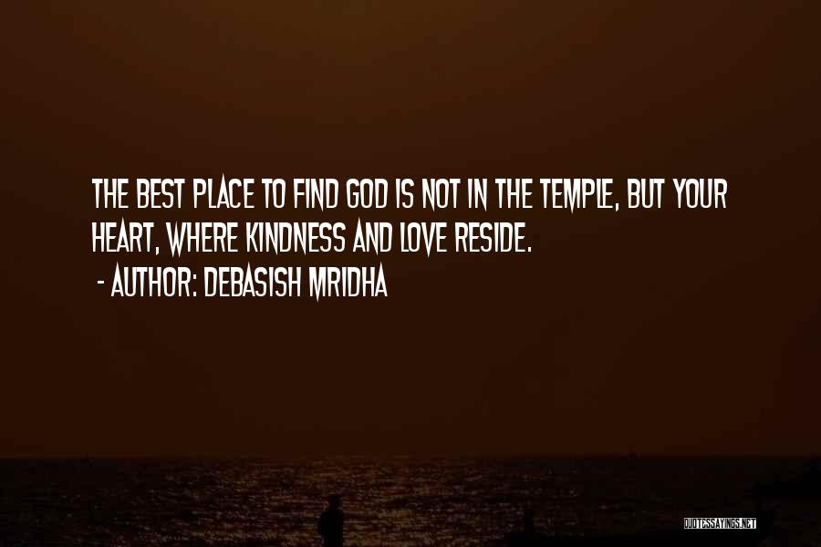 Debasish Mridha Quotes: The Best Place To Find God Is Not In The Temple, But Your Heart, Where Kindness And Love Reside.