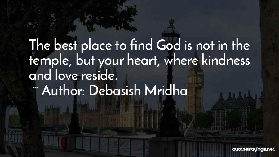 Debasish Mridha Quotes: The Best Place To Find God Is Not In The Temple, But Your Heart, Where Kindness And Love Reside.