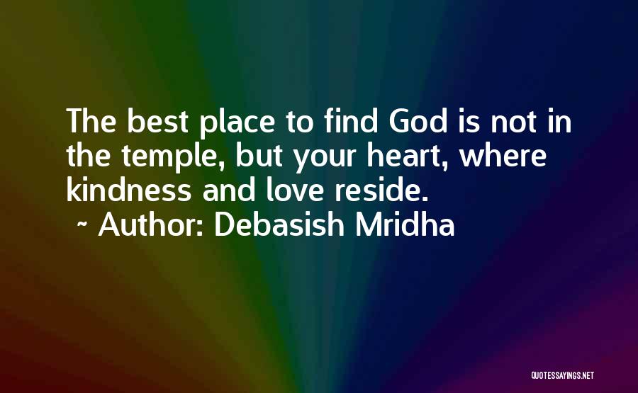 Debasish Mridha Quotes: The Best Place To Find God Is Not In The Temple, But Your Heart, Where Kindness And Love Reside.