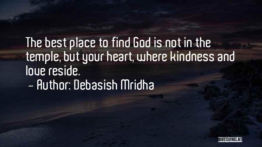 Debasish Mridha Quotes: The Best Place To Find God Is Not In The Temple, But Your Heart, Where Kindness And Love Reside.