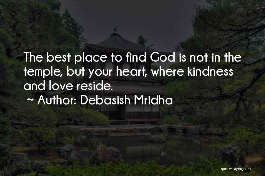 Debasish Mridha Quotes: The Best Place To Find God Is Not In The Temple, But Your Heart, Where Kindness And Love Reside.