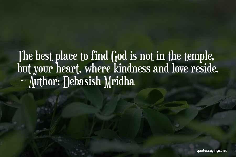 Debasish Mridha Quotes: The Best Place To Find God Is Not In The Temple, But Your Heart, Where Kindness And Love Reside.