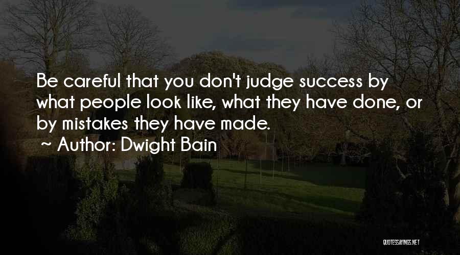 Dwight Bain Quotes: Be Careful That You Don't Judge Success By What People Look Like, What They Have Done, Or By Mistakes They