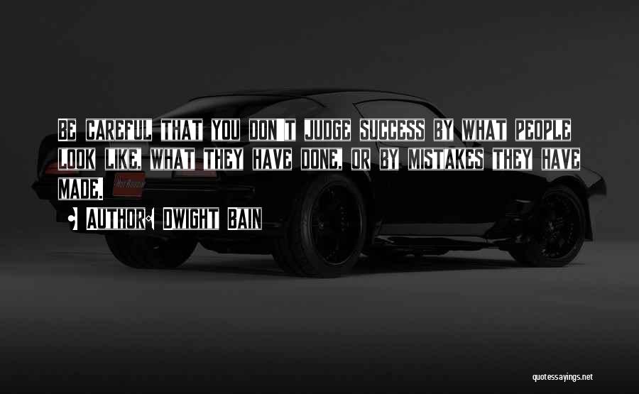 Dwight Bain Quotes: Be Careful That You Don't Judge Success By What People Look Like, What They Have Done, Or By Mistakes They