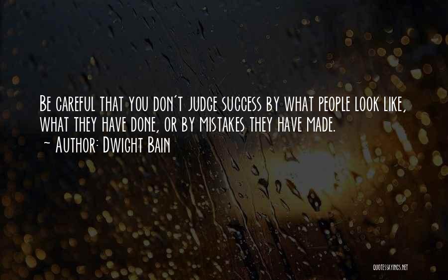 Dwight Bain Quotes: Be Careful That You Don't Judge Success By What People Look Like, What They Have Done, Or By Mistakes They