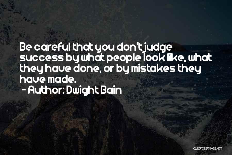 Dwight Bain Quotes: Be Careful That You Don't Judge Success By What People Look Like, What They Have Done, Or By Mistakes They