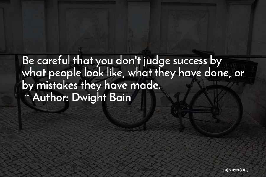 Dwight Bain Quotes: Be Careful That You Don't Judge Success By What People Look Like, What They Have Done, Or By Mistakes They