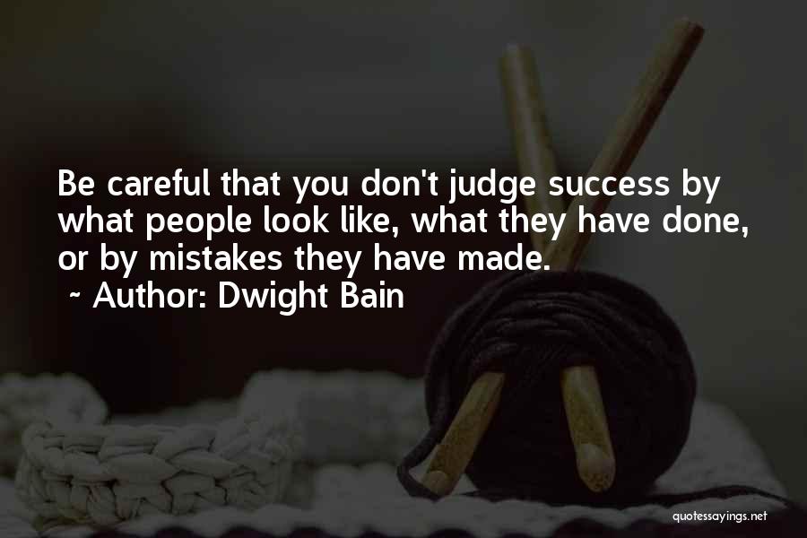 Dwight Bain Quotes: Be Careful That You Don't Judge Success By What People Look Like, What They Have Done, Or By Mistakes They
