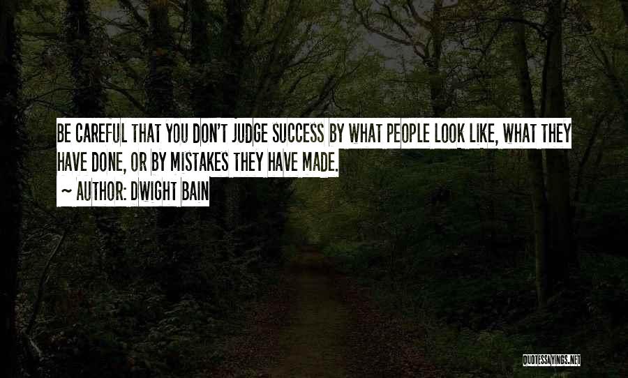 Dwight Bain Quotes: Be Careful That You Don't Judge Success By What People Look Like, What They Have Done, Or By Mistakes They