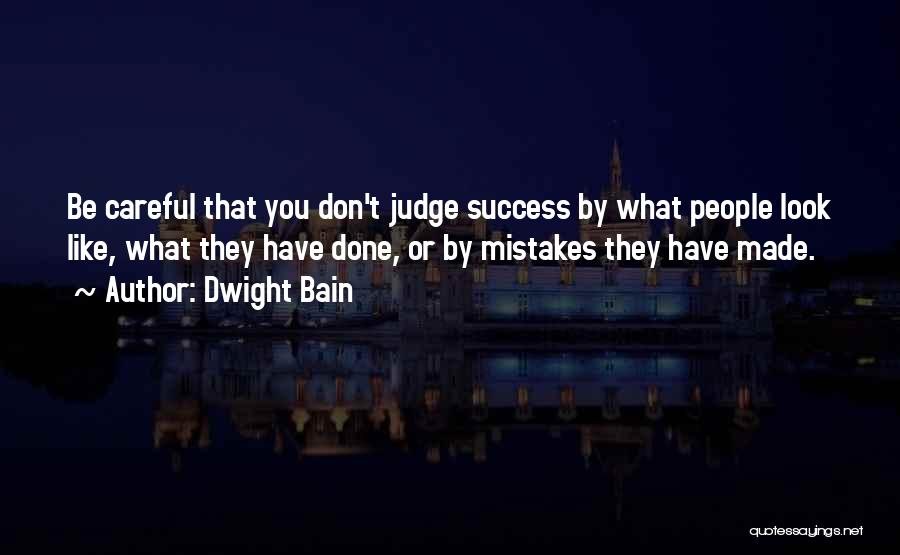 Dwight Bain Quotes: Be Careful That You Don't Judge Success By What People Look Like, What They Have Done, Or By Mistakes They