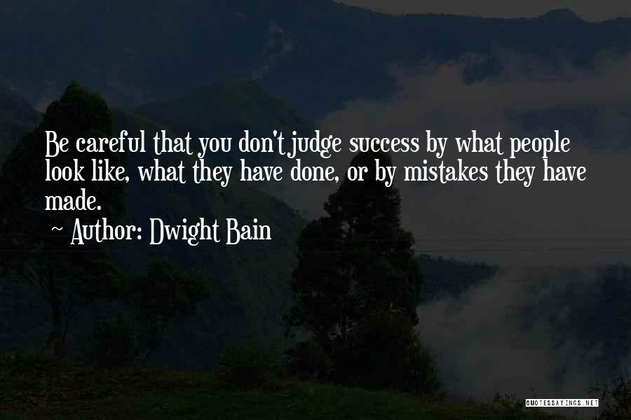 Dwight Bain Quotes: Be Careful That You Don't Judge Success By What People Look Like, What They Have Done, Or By Mistakes They
