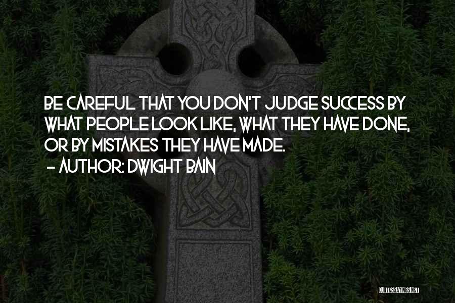 Dwight Bain Quotes: Be Careful That You Don't Judge Success By What People Look Like, What They Have Done, Or By Mistakes They