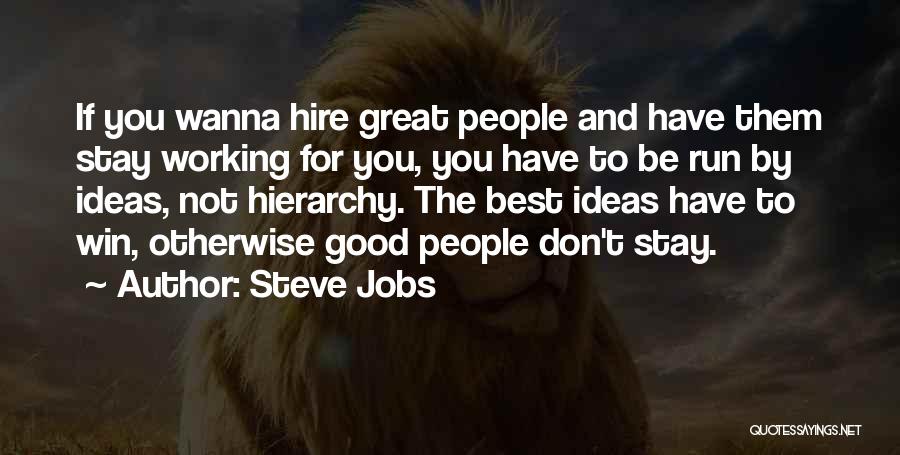 Steve Jobs Quotes: If You Wanna Hire Great People And Have Them Stay Working For You, You Have To Be Run By Ideas,