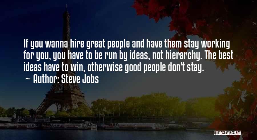 Steve Jobs Quotes: If You Wanna Hire Great People And Have Them Stay Working For You, You Have To Be Run By Ideas,