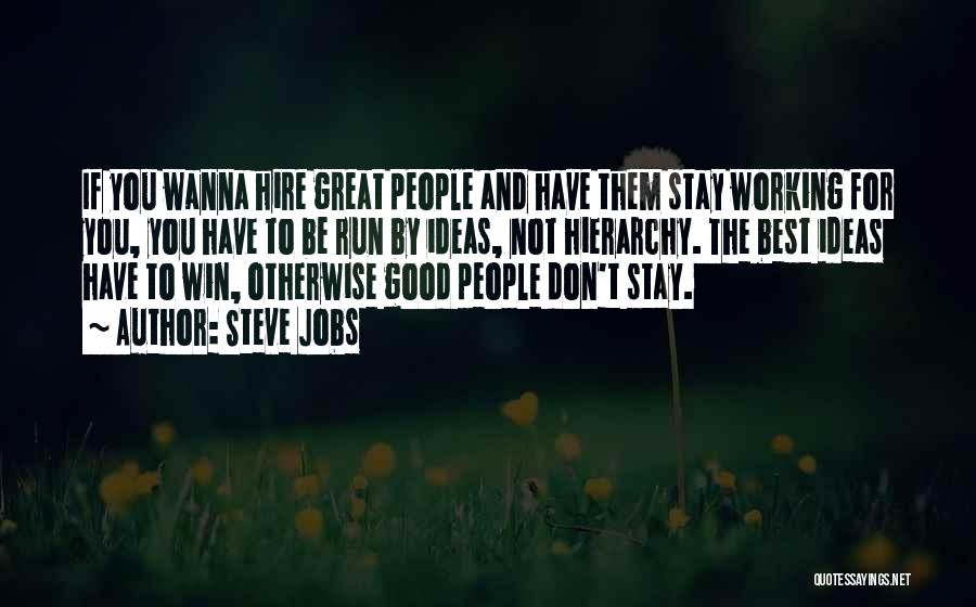 Steve Jobs Quotes: If You Wanna Hire Great People And Have Them Stay Working For You, You Have To Be Run By Ideas,