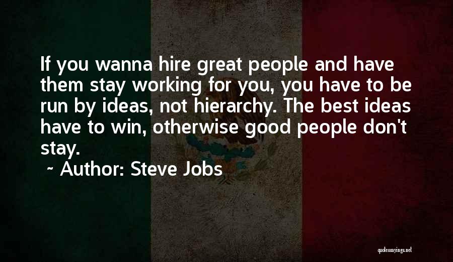 Steve Jobs Quotes: If You Wanna Hire Great People And Have Them Stay Working For You, You Have To Be Run By Ideas,