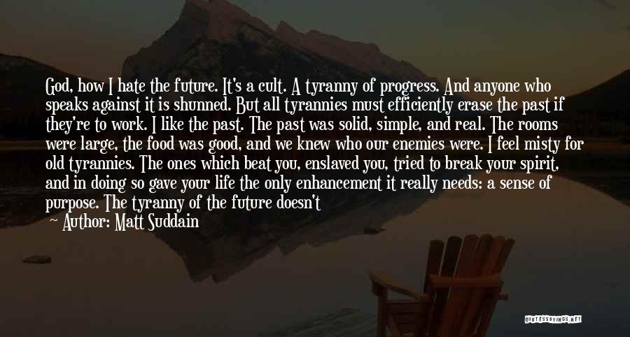 Matt Suddain Quotes: God, How I Hate The Future. It's A Cult. A Tyranny Of Progress. And Anyone Who Speaks Against It Is
