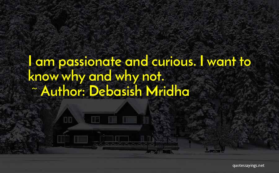 Debasish Mridha Quotes: I Am Passionate And Curious. I Want To Know Why And Why Not.