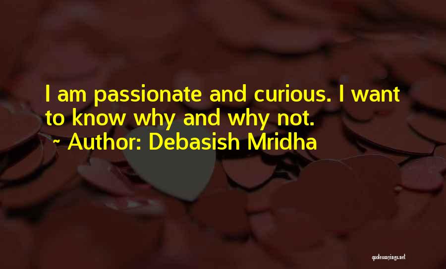 Debasish Mridha Quotes: I Am Passionate And Curious. I Want To Know Why And Why Not.