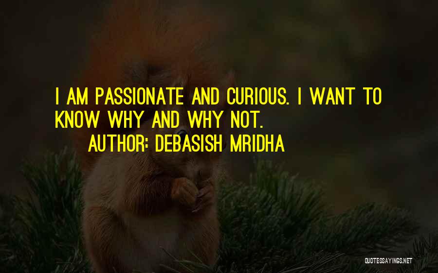Debasish Mridha Quotes: I Am Passionate And Curious. I Want To Know Why And Why Not.