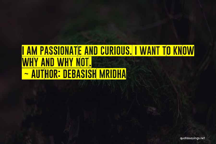Debasish Mridha Quotes: I Am Passionate And Curious. I Want To Know Why And Why Not.