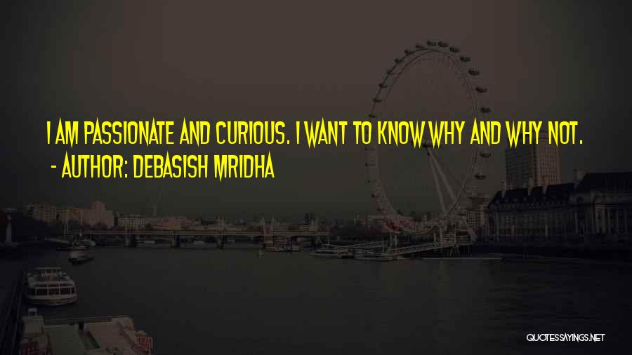 Debasish Mridha Quotes: I Am Passionate And Curious. I Want To Know Why And Why Not.