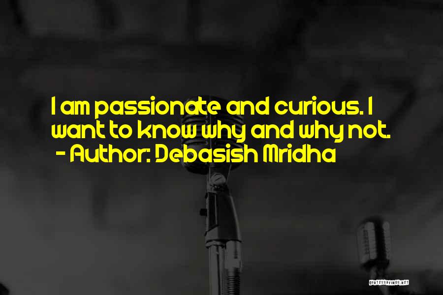 Debasish Mridha Quotes: I Am Passionate And Curious. I Want To Know Why And Why Not.