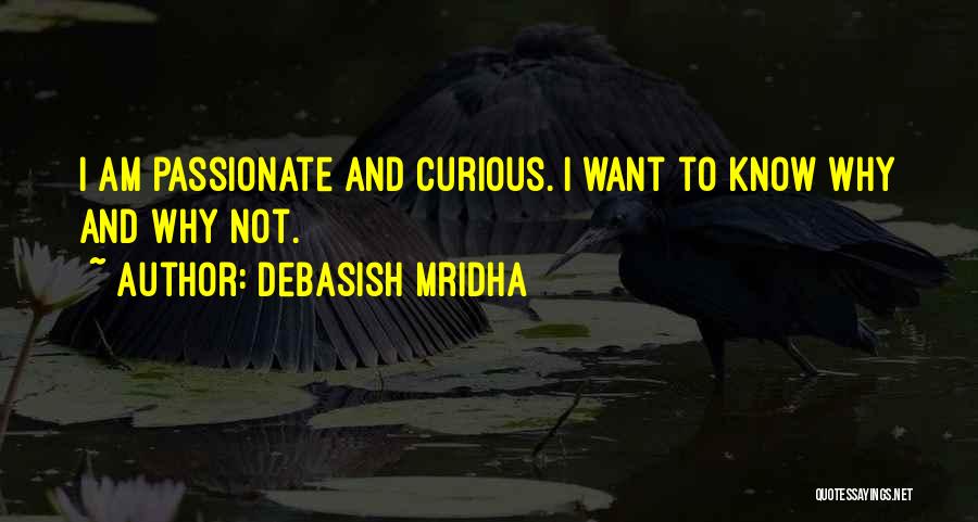 Debasish Mridha Quotes: I Am Passionate And Curious. I Want To Know Why And Why Not.