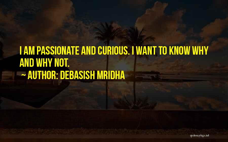 Debasish Mridha Quotes: I Am Passionate And Curious. I Want To Know Why And Why Not.