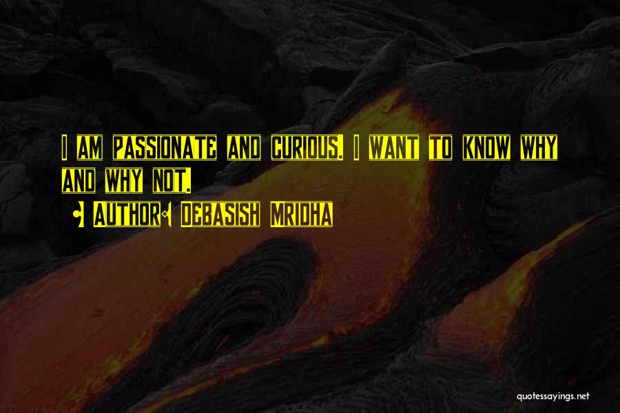Debasish Mridha Quotes: I Am Passionate And Curious. I Want To Know Why And Why Not.