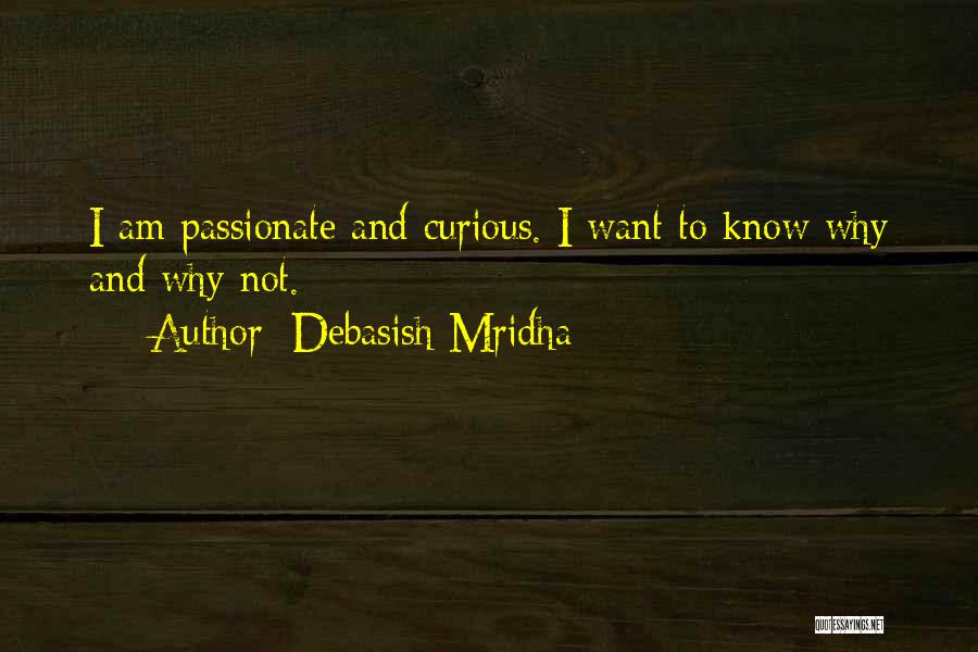 Debasish Mridha Quotes: I Am Passionate And Curious. I Want To Know Why And Why Not.