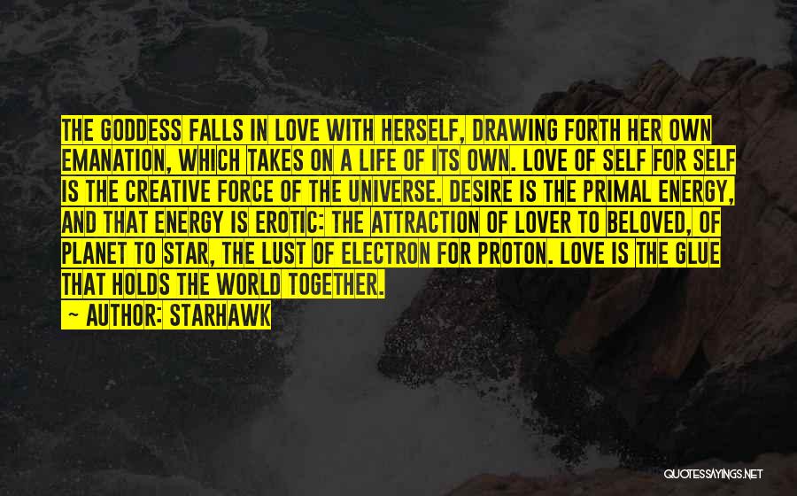 Starhawk Quotes: The Goddess Falls In Love With Herself, Drawing Forth Her Own Emanation, Which Takes On A Life Of Its Own.