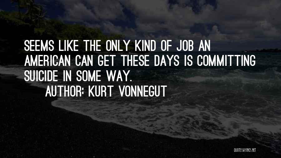 Kurt Vonnegut Quotes: Seems Like The Only Kind Of Job An American Can Get These Days Is Committing Suicide In Some Way.