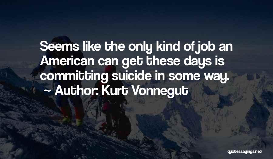 Kurt Vonnegut Quotes: Seems Like The Only Kind Of Job An American Can Get These Days Is Committing Suicide In Some Way.