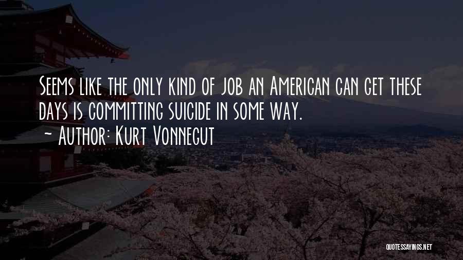 Kurt Vonnegut Quotes: Seems Like The Only Kind Of Job An American Can Get These Days Is Committing Suicide In Some Way.