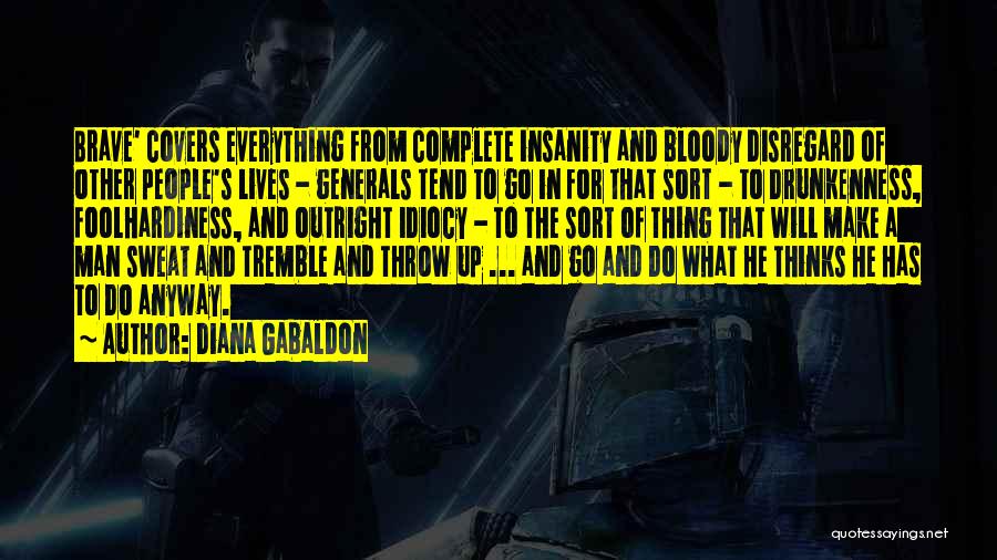 Diana Gabaldon Quotes: Brave' Covers Everything From Complete Insanity And Bloody Disregard Of Other People's Lives - Generals Tend To Go In For