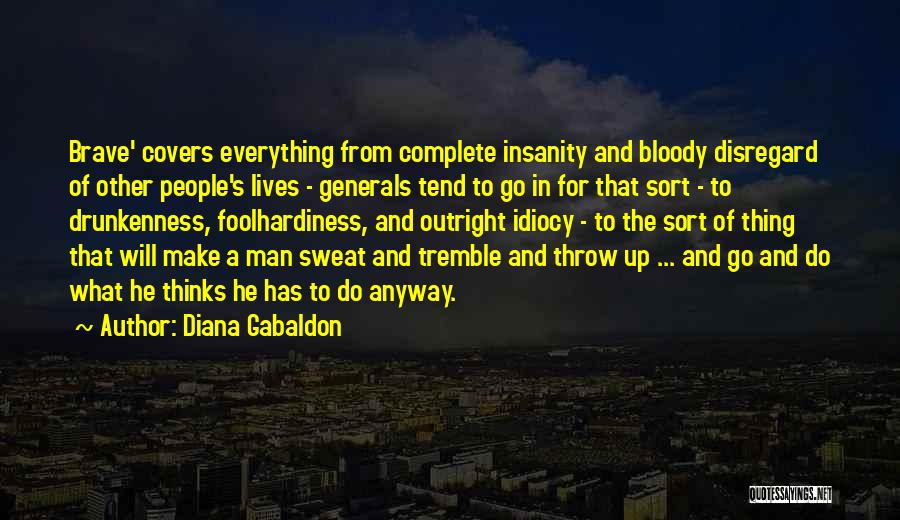 Diana Gabaldon Quotes: Brave' Covers Everything From Complete Insanity And Bloody Disregard Of Other People's Lives - Generals Tend To Go In For