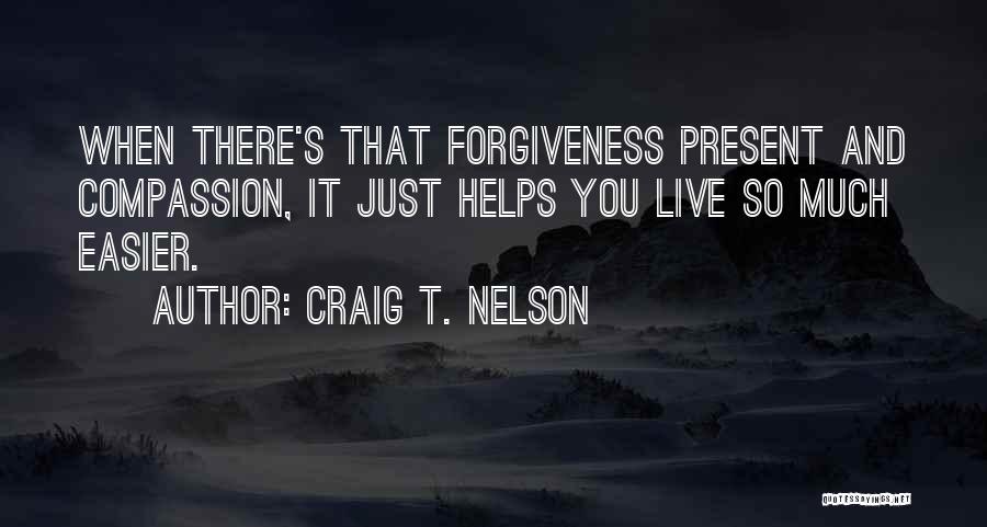 Craig T. Nelson Quotes: When There's That Forgiveness Present And Compassion, It Just Helps You Live So Much Easier.