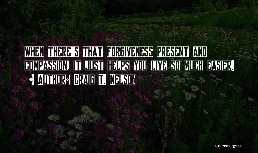 Craig T. Nelson Quotes: When There's That Forgiveness Present And Compassion, It Just Helps You Live So Much Easier.