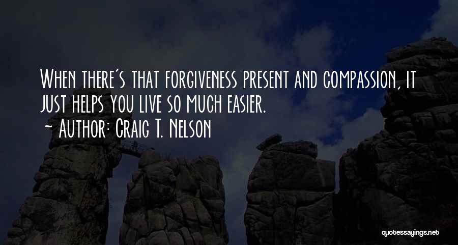 Craig T. Nelson Quotes: When There's That Forgiveness Present And Compassion, It Just Helps You Live So Much Easier.