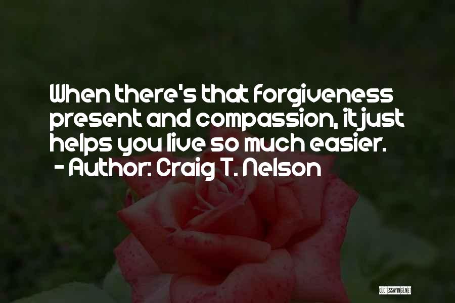 Craig T. Nelson Quotes: When There's That Forgiveness Present And Compassion, It Just Helps You Live So Much Easier.