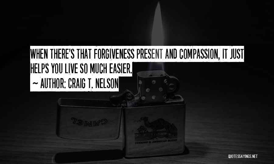 Craig T. Nelson Quotes: When There's That Forgiveness Present And Compassion, It Just Helps You Live So Much Easier.