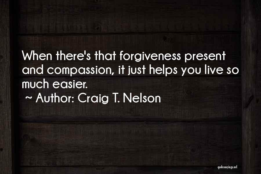 Craig T. Nelson Quotes: When There's That Forgiveness Present And Compassion, It Just Helps You Live So Much Easier.