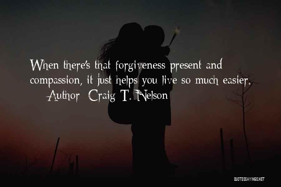 Craig T. Nelson Quotes: When There's That Forgiveness Present And Compassion, It Just Helps You Live So Much Easier.