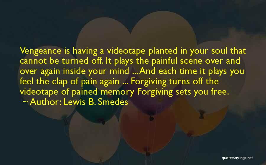 Lewis B. Smedes Quotes: Vengeance Is Having A Videotape Planted In Your Soul That Cannot Be Turned Off. It Plays The Painful Scene Over